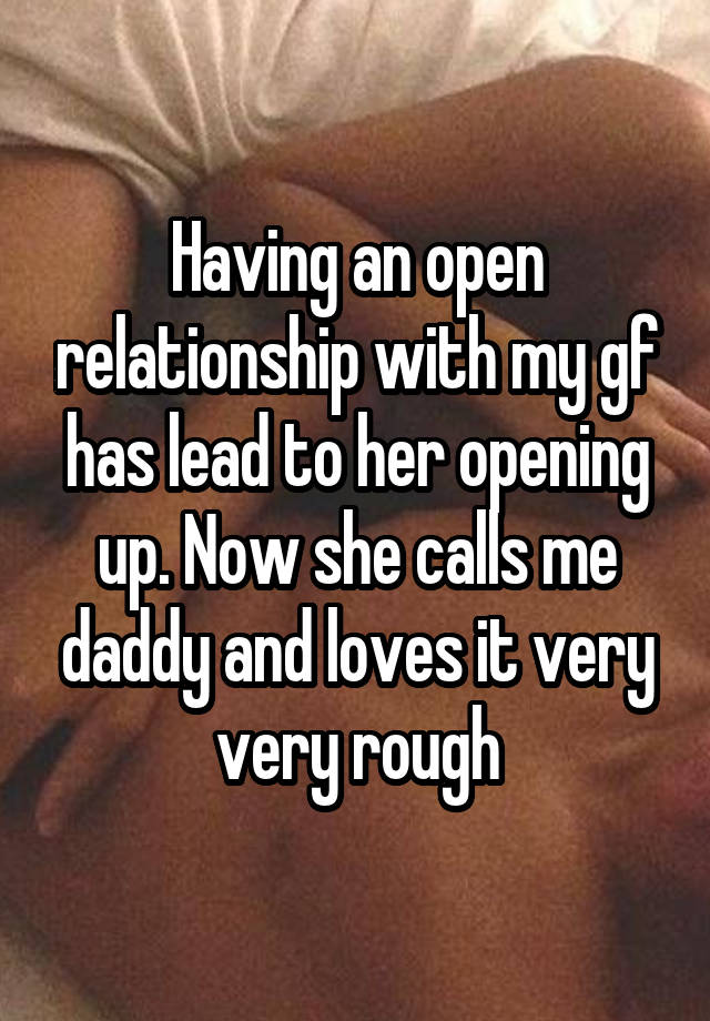 Having an open relationship with my gf has lead to her opening up. Now she calls me daddy and loves it very very rough