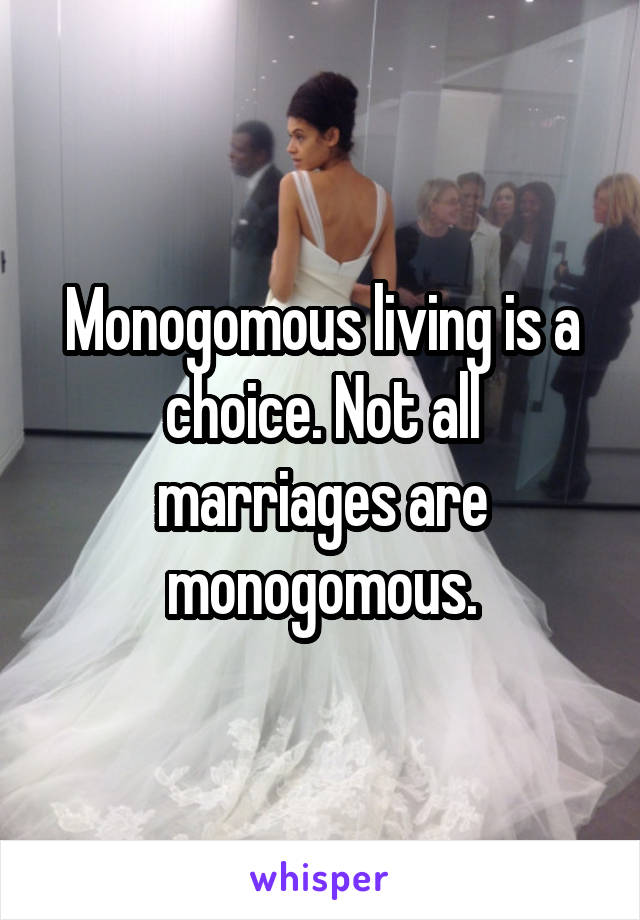 Monogomous living is a choice. Not all marriages are monogomous.