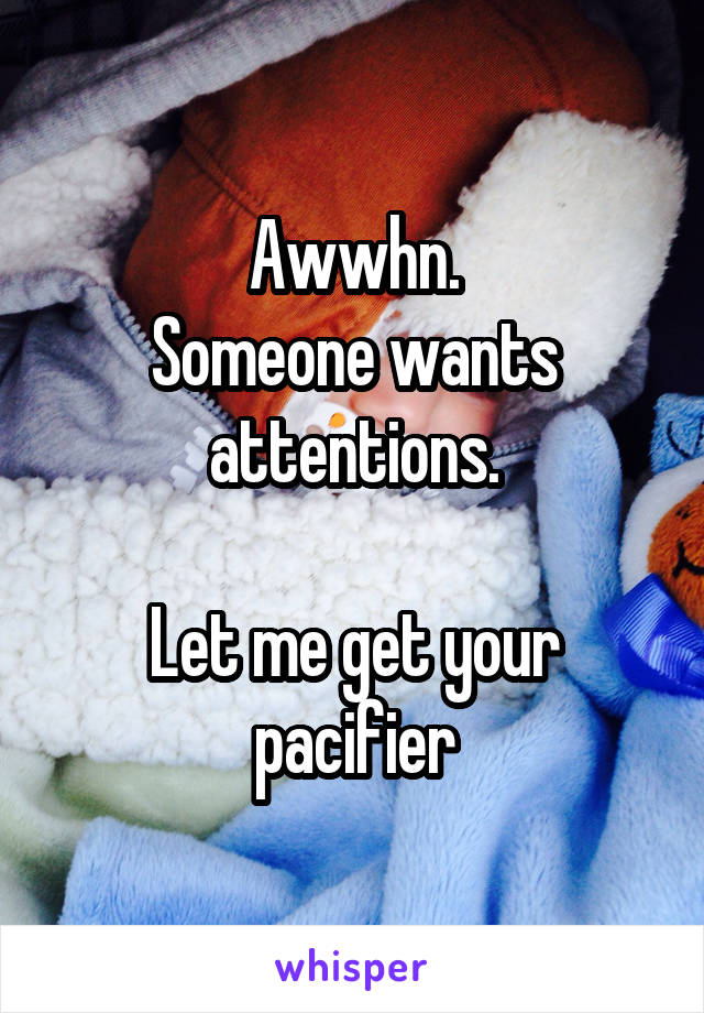 Awwhn.
Someone wants attentions.

Let me get your pacifier