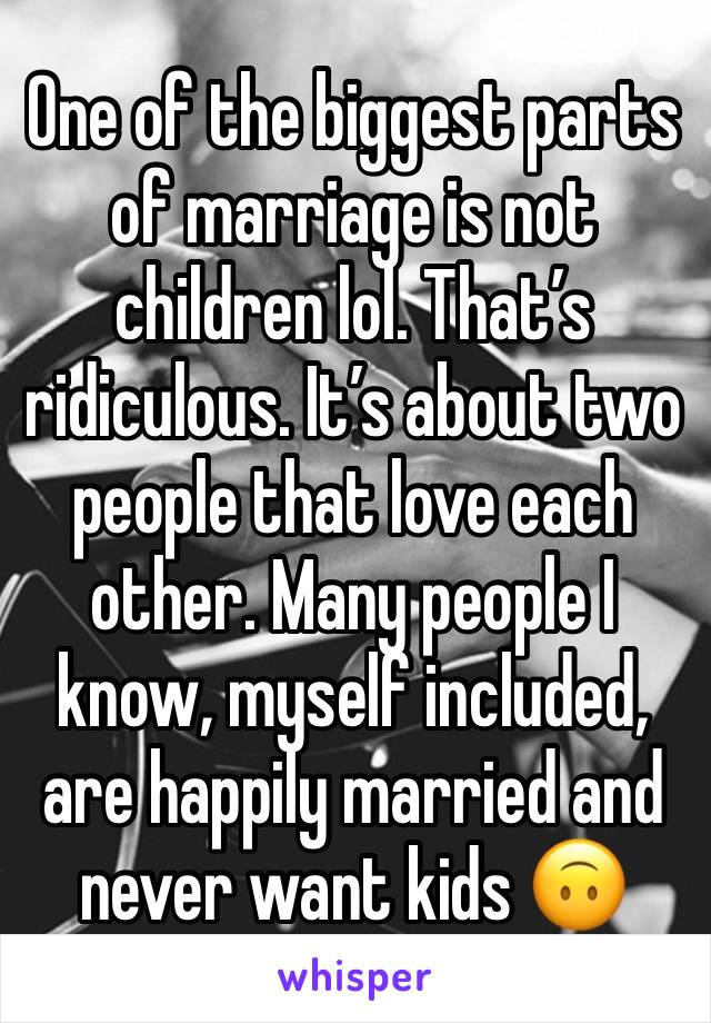 One of the biggest parts of marriage is not children lol. That’s ridiculous. It’s about two people that love each other. Many people I know, myself included, are happily married and never want kids 🙃