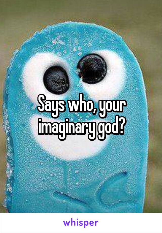 Says who, your imaginary god?