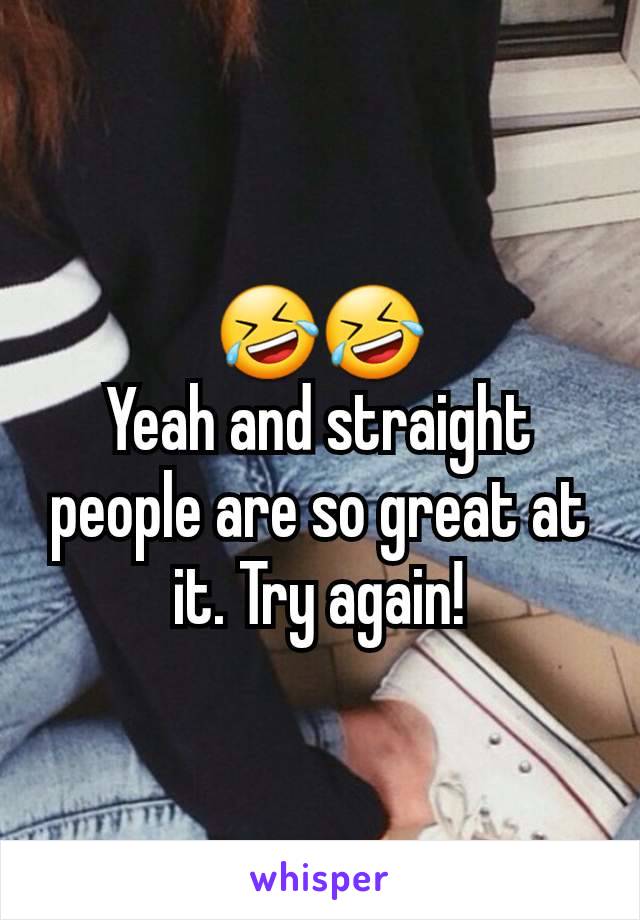 🤣🤣
Yeah and straight people are so great at it. Try again!