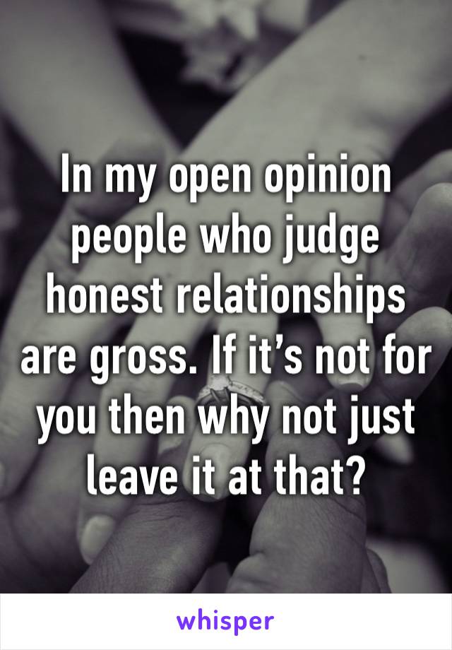 In my open opinion people who judge honest relationships are gross. If it’s not for you then why not just leave it at that?