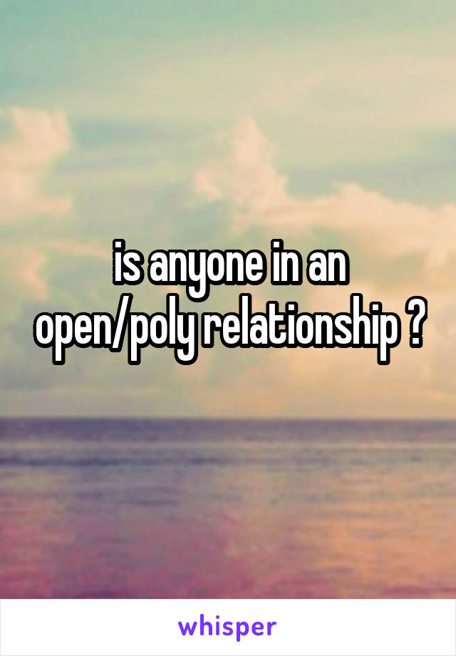 is anyone in an open/poly relationship ? 