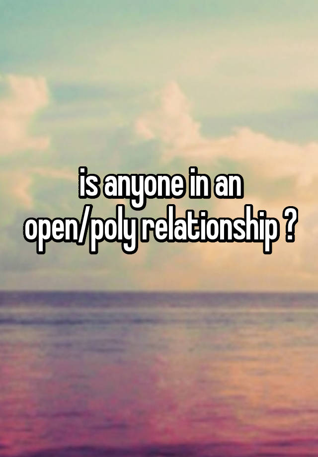 is anyone in an open/poly relationship ? 