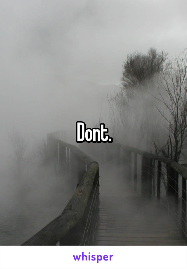 Dont.