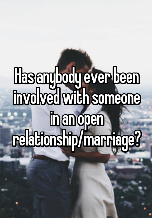 Has anybody ever been involved with someone in an open relationship/marriage?