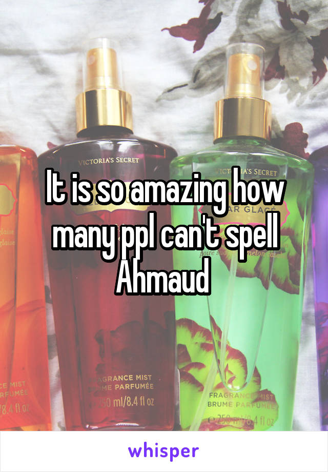 It is so amazing how many ppl can't spell Ahmaud 