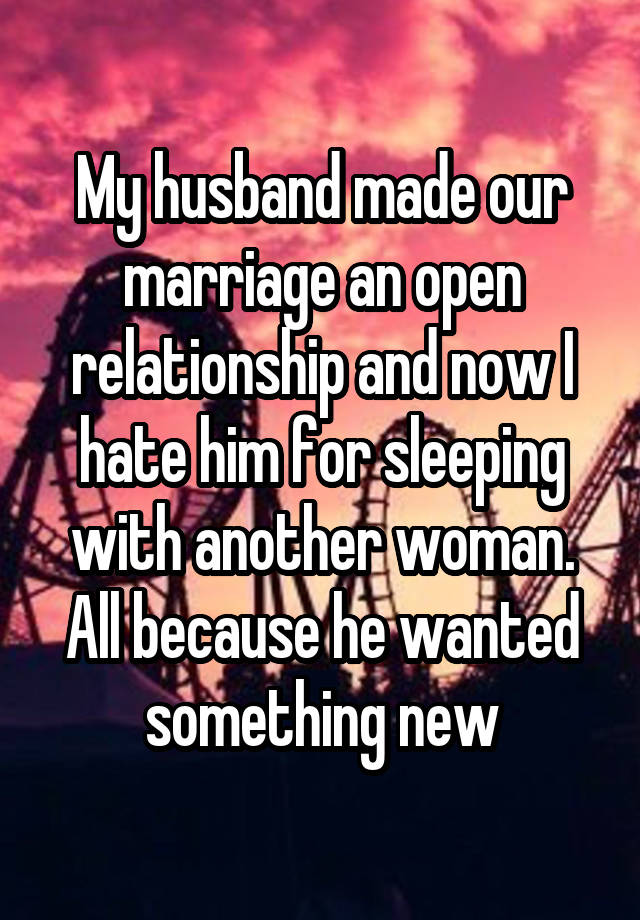 My husband made our marriage an open relationship and now I hate him for sleeping with another woman. All because he wanted something new