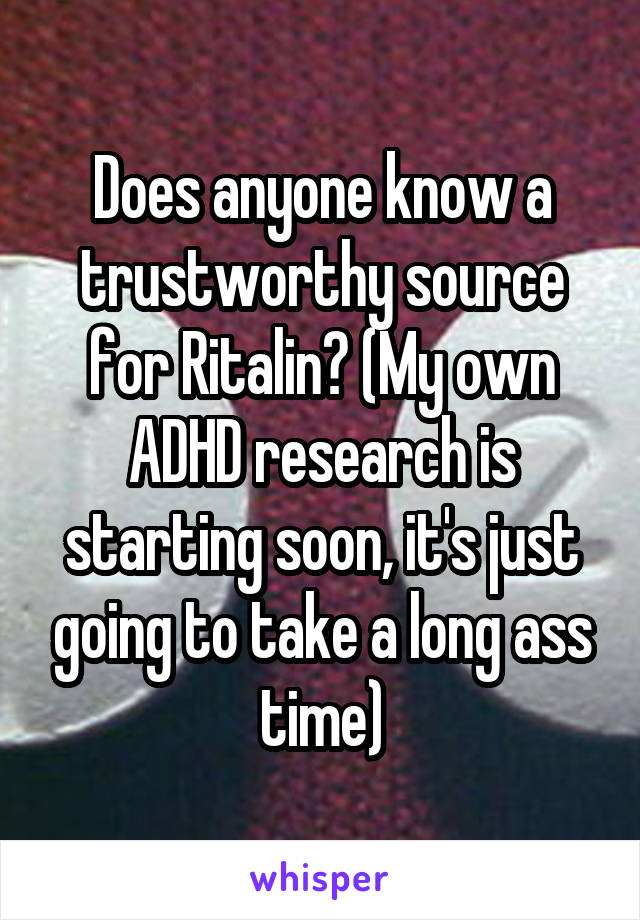 Does anyone know a trustworthy source for Ritalin? (My own ADHD research is starting soon, it's just going to take a long ass time)