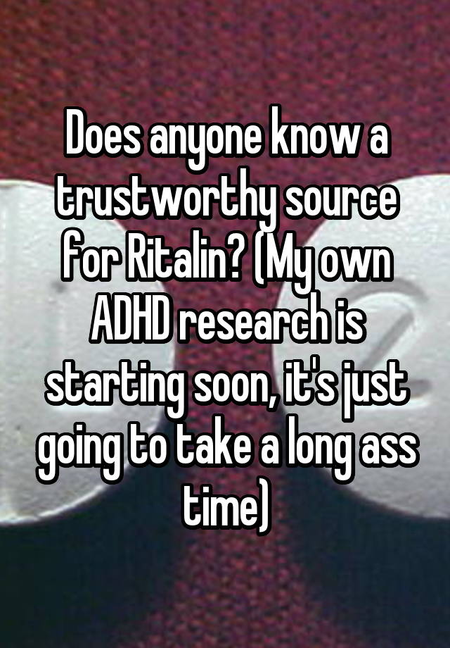 Does anyone know a trustworthy source for Ritalin? (My own ADHD research is starting soon, it's just going to take a long ass time)