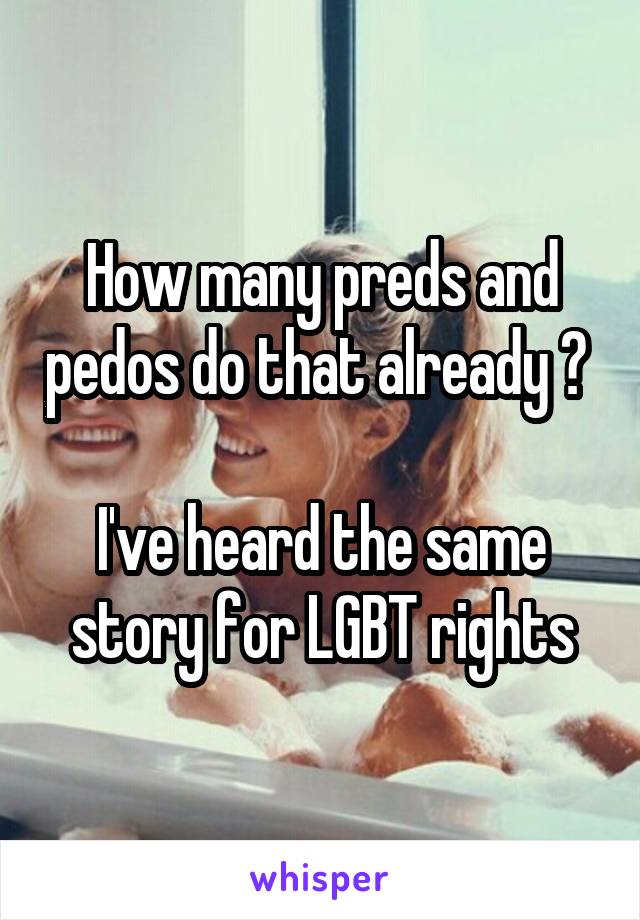 How many preds and pedos do that already ? 

I've heard the same story for LGBT rights