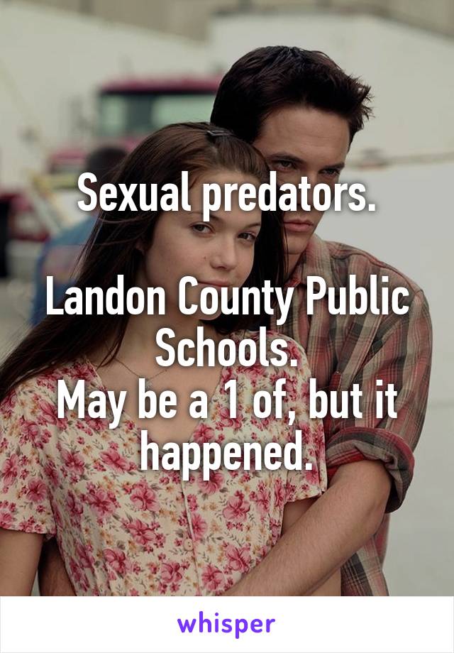 Sexual predators.

Landon County Public Schools.
May be a 1 of, but it happened.