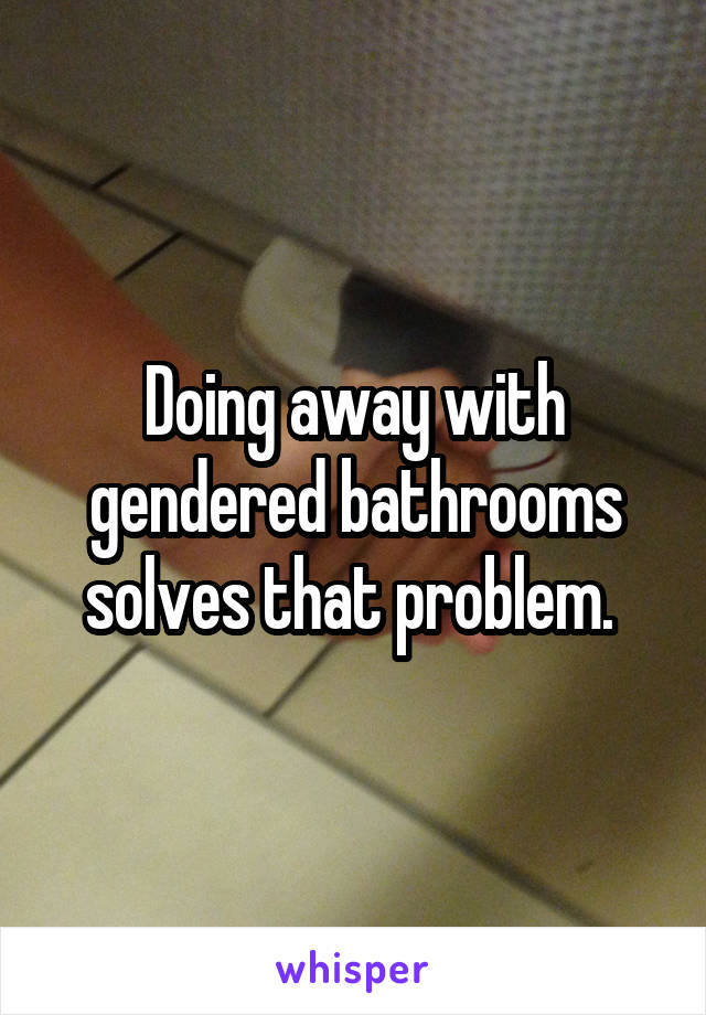 Doing away with gendered bathrooms solves that problem. 