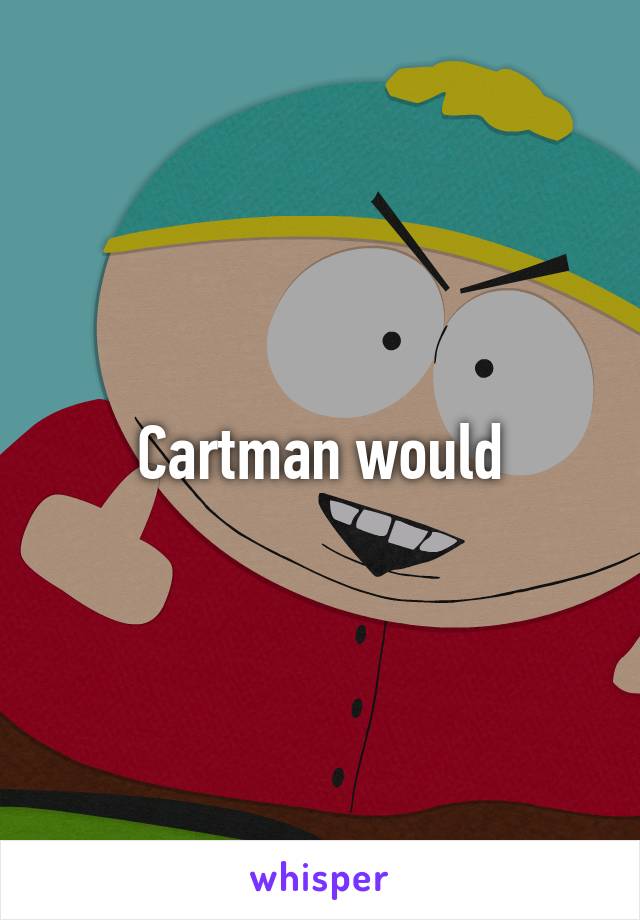 Cartman would