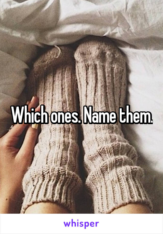 Which ones. Name them.