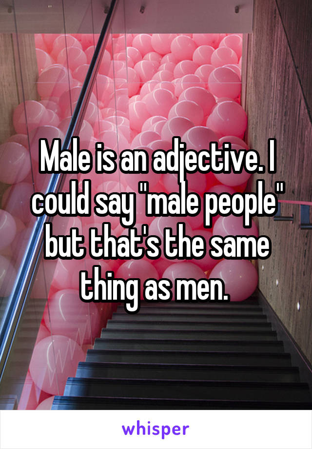 Male is an adjective. I could say "male people" but that's the same thing as men. 