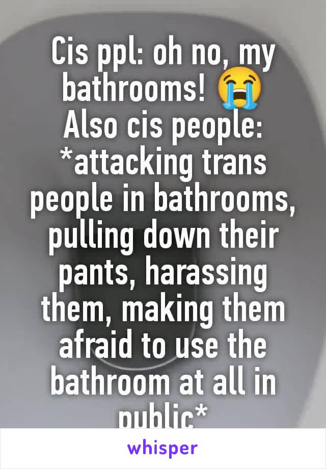 Cis ppl: oh no, my bathrooms! 😭
Also cis people: *attacking trans people in bathrooms, pulling down their pants, harassing them, making them afraid to use the bathroom at all in public*