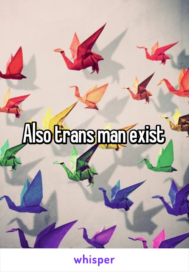 Also trans man exist 