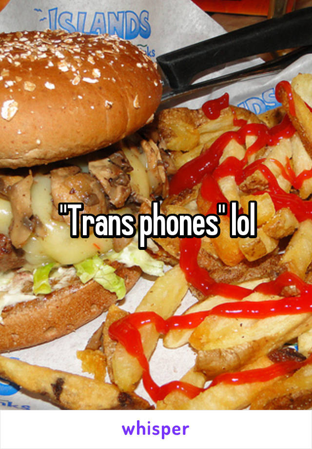 "Trans phones" lol