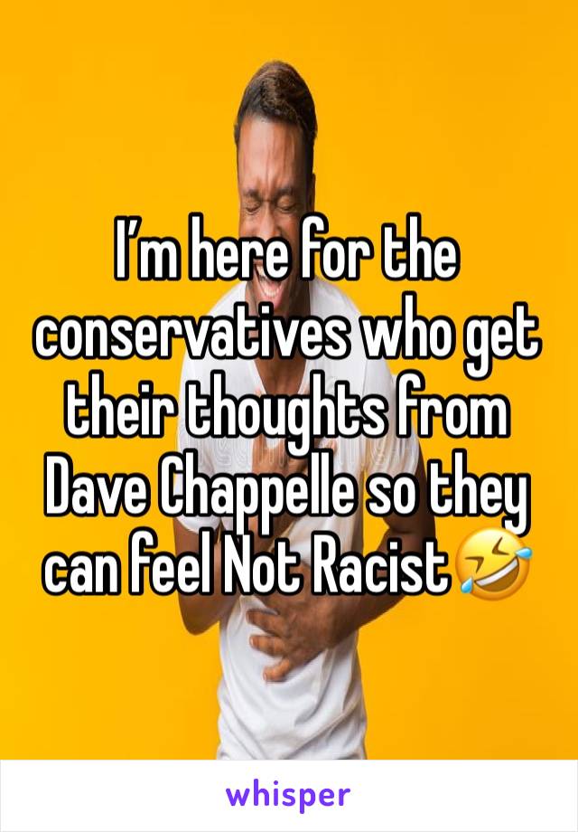 I’m here for the conservatives who get their thoughts from Dave Chappelle so they can feel Not Racist🤣