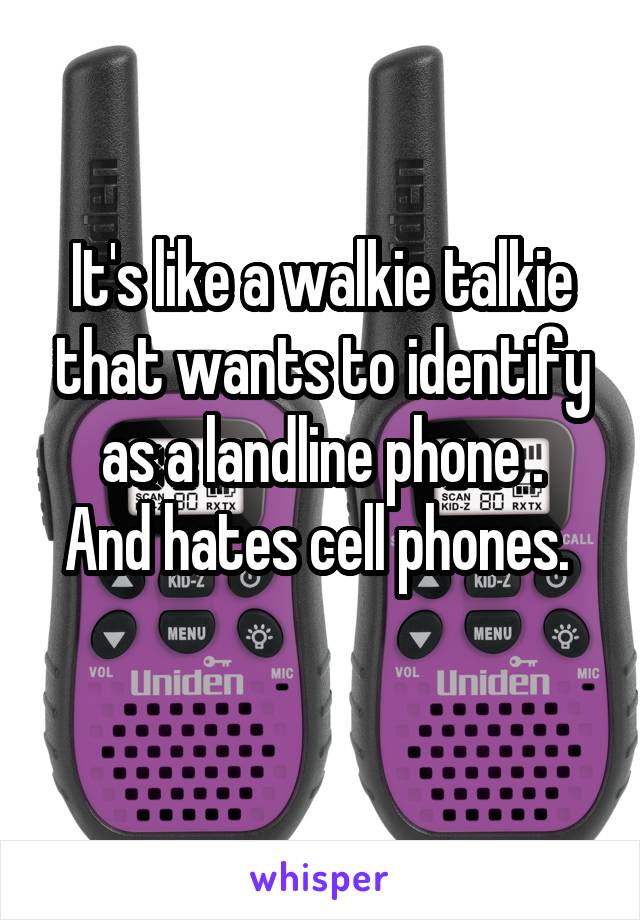 It's like a walkie talkie that wants to identify as a landline phone .
And hates cell phones. 
