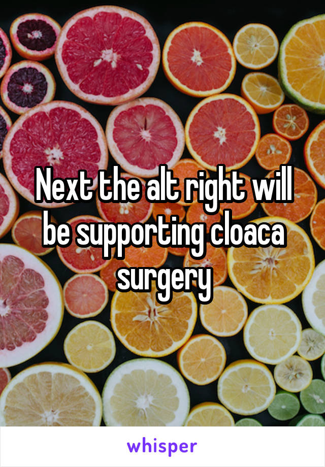 Next the alt right will be supporting cloaca surgery