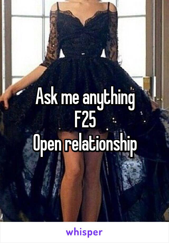 Ask me anything
F25
Open relationship