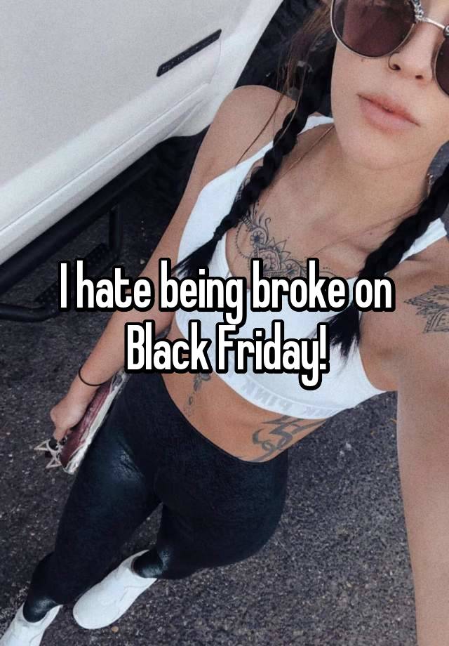 I hate being broke on Black Friday!