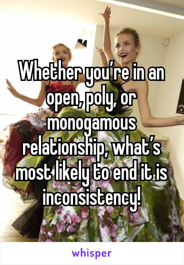 Whether you’re in an open, poly, or monogamous relationship, what’s most likely to end it is inconsistency!