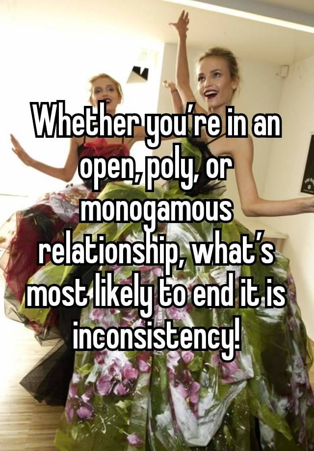 Whether you’re in an open, poly, or monogamous relationship, what’s most likely to end it is inconsistency!