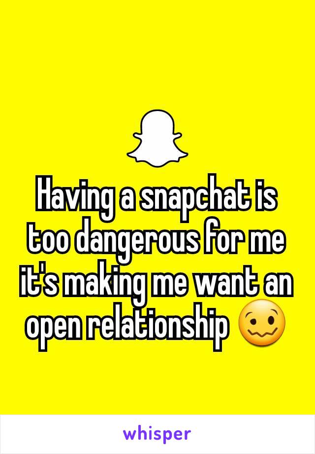 Having a snapchat is too dangerous for me it's making me want an open relationship 🥴