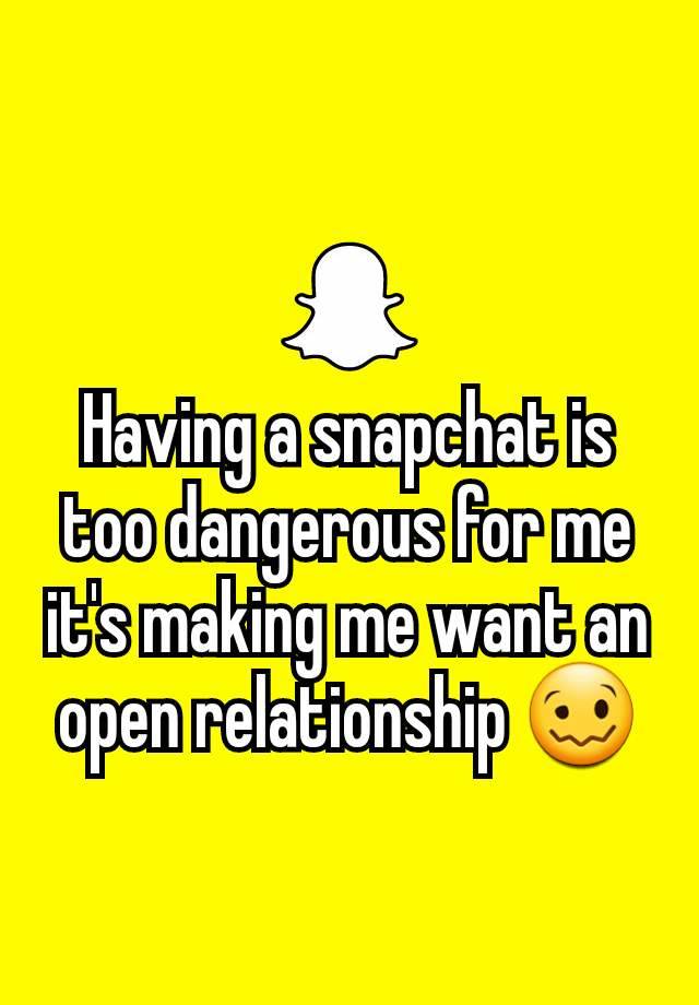 Having a snapchat is too dangerous for me it's making me want an open relationship 🥴