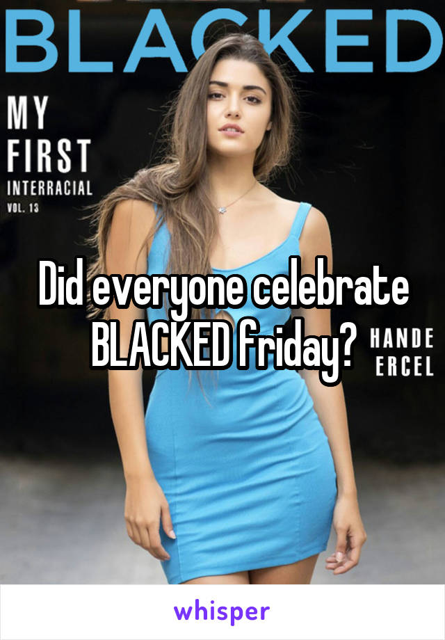 Did everyone celebrate BLACKED friday?