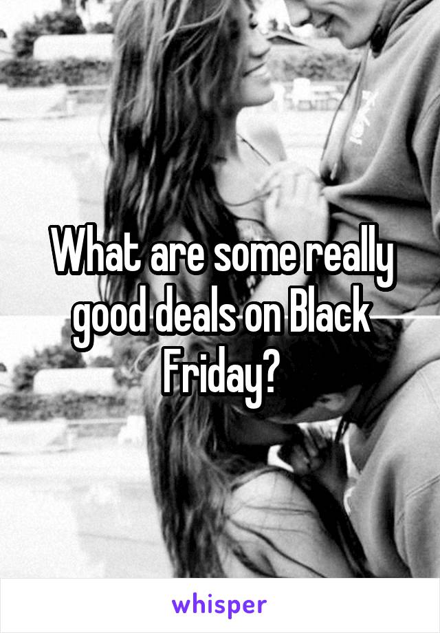 What are some really good deals on Black Friday?