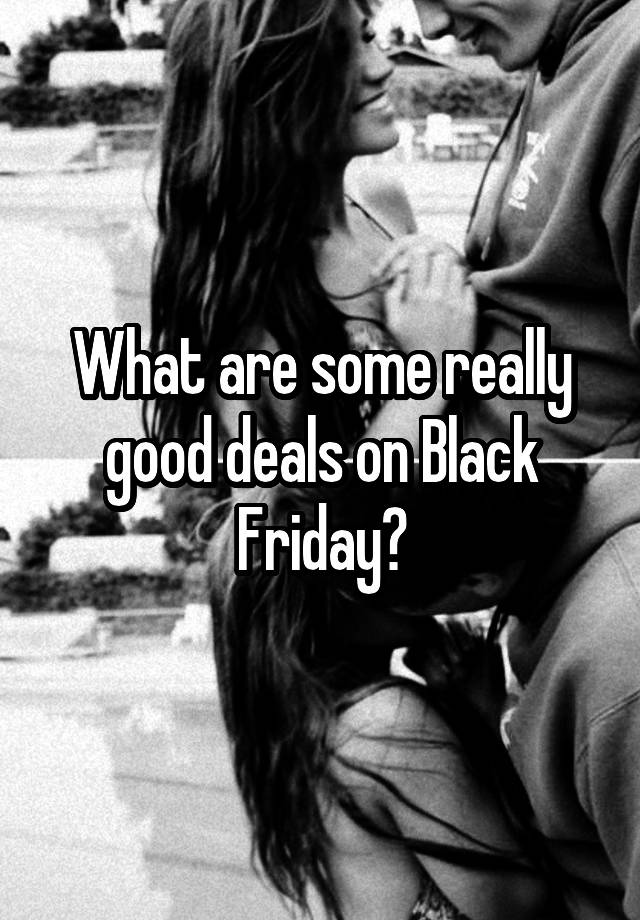 What are some really good deals on Black Friday?