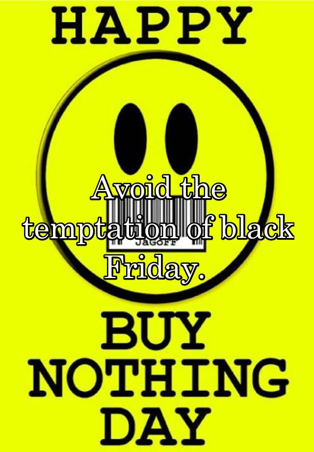 Avoid the temptation of black Friday. 