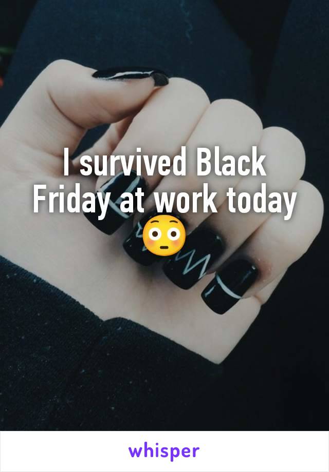 I survived Black Friday at work today 😳