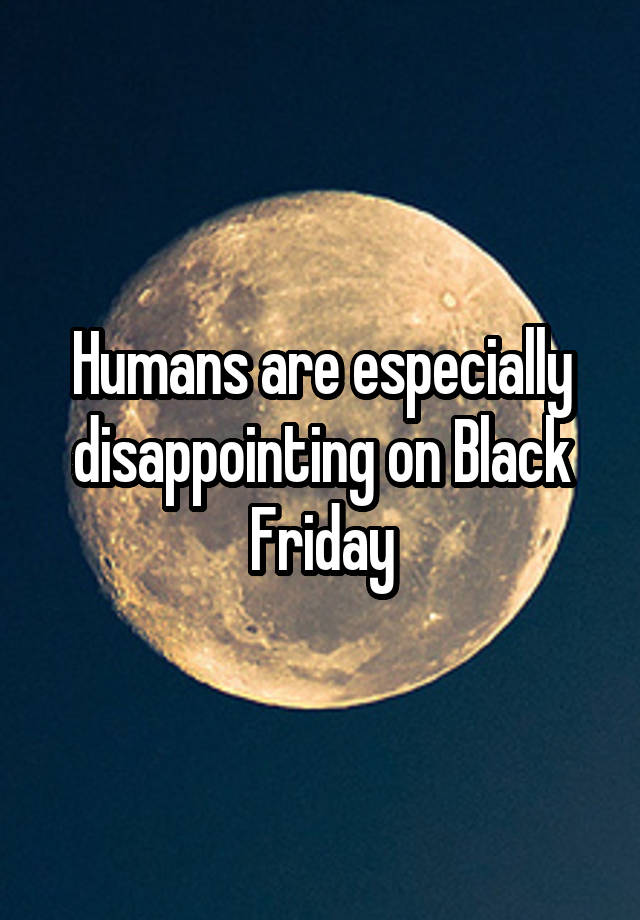 Humans are especially disappointing on Black Friday