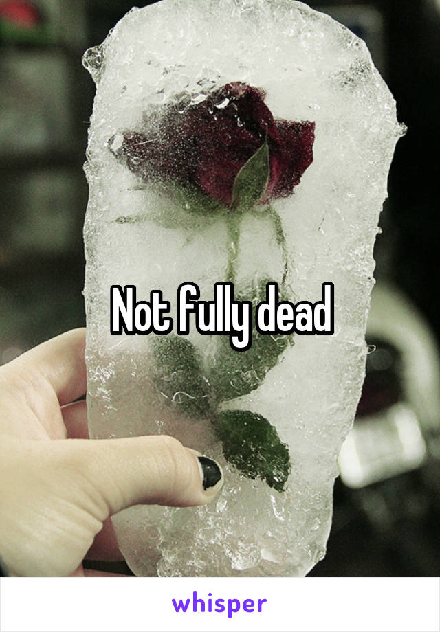 Not fully dead