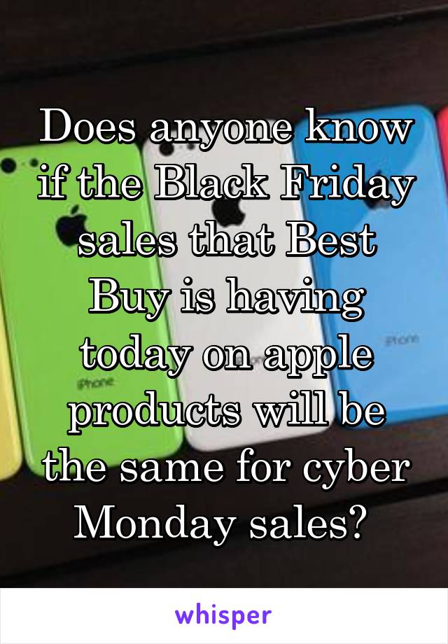 Does anyone know if the Black Friday sales that Best Buy is having today on apple products will be the same for cyber Monday sales? 