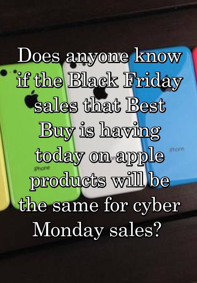 Does anyone know if the Black Friday sales that Best Buy is having today on apple products will be the same for cyber Monday sales? 