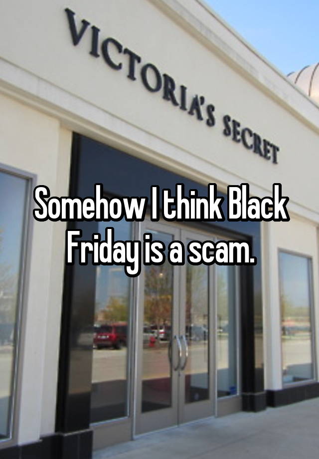 Somehow I think Black Friday is a scam.