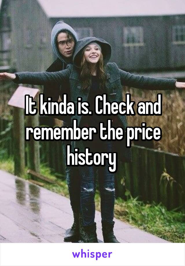 It kinda is. Check and remember the price history 