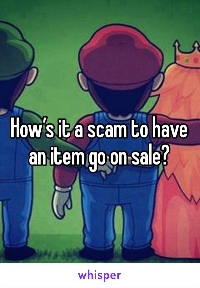 How’s it a scam to have an item go on sale?