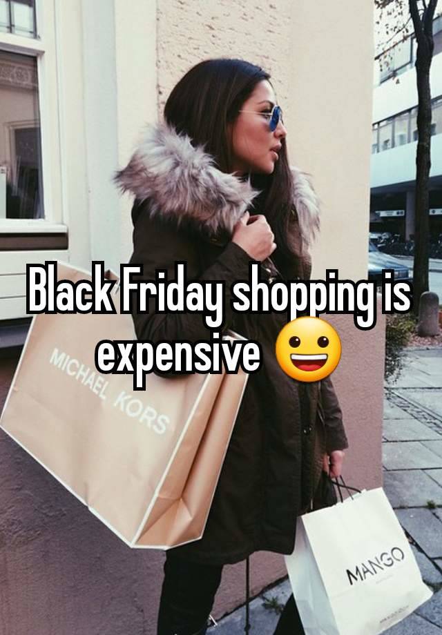 Black Friday shopping is expensive 😀