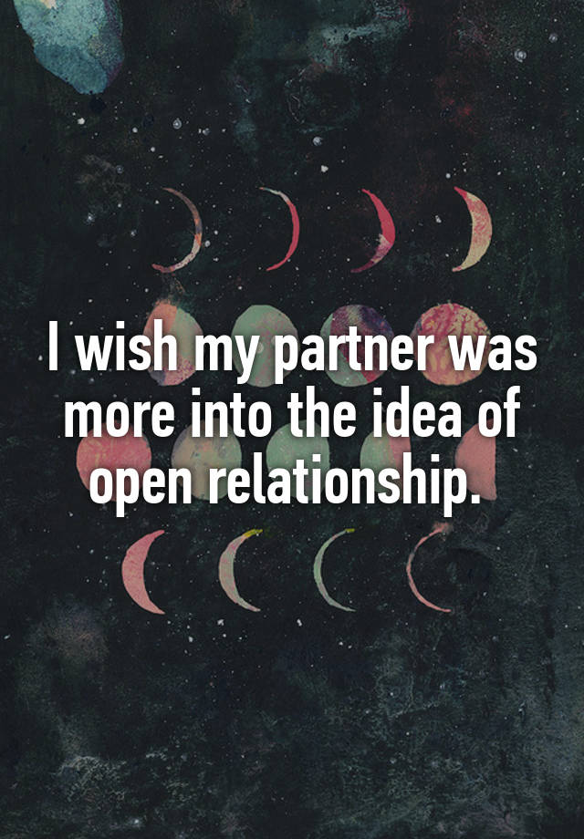 I wish my partner was more into the idea of open relationship. 