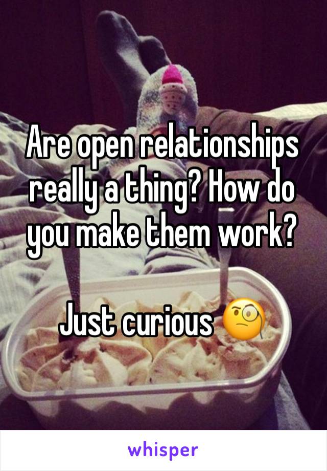 Are open relationships really a thing? How do you make them work?

Just curious 🧐 