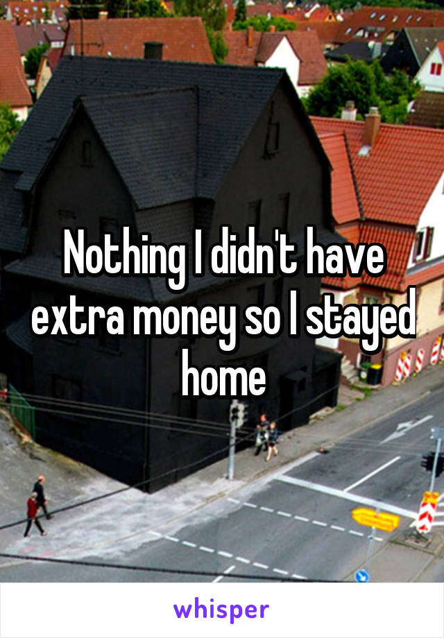 Nothing I didn't have extra money so I stayed home