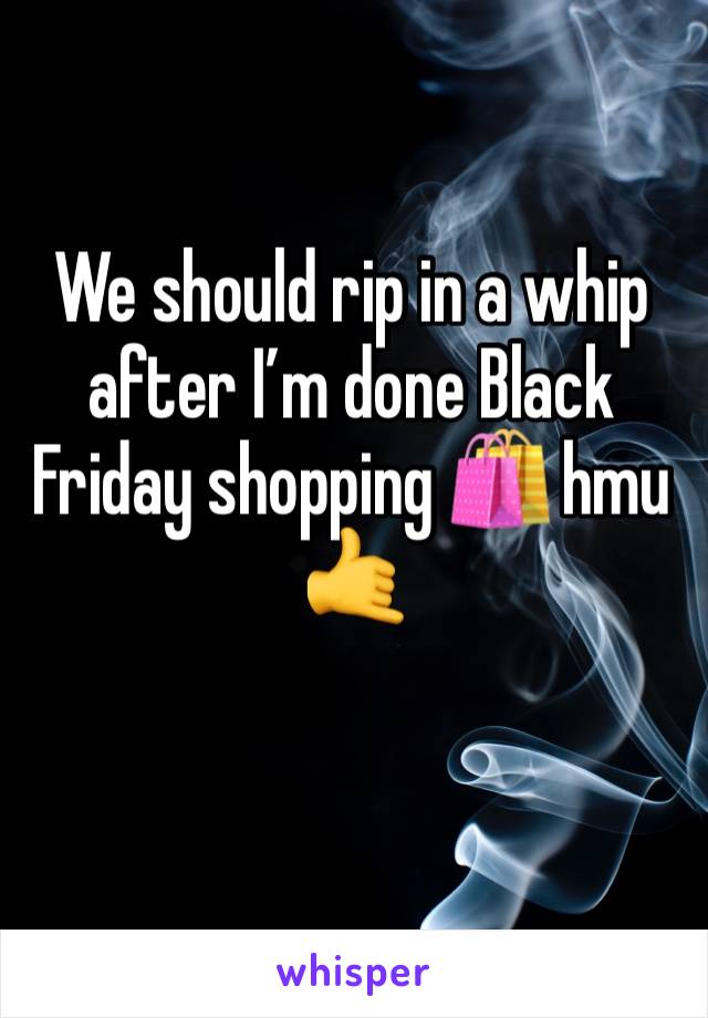 We should rip in a whip after I’m done Black Friday shopping 🛍 hmu 🤙 